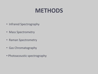 METHODS
• Infrared Spectrography
• Mass Spectrometry
• Raman Spectrometry
• Gas Chromatography
• Photoacoustic spectrography
 