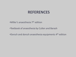 REFERENCES
•Miller’s anaesthesia 7th edition
•Textbook of anaesthesia by Cullen and Barash
•Dorsch and dorsch anaesthesia equipments 4th edition
 