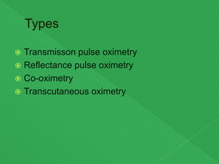  Transmisson pulse oximetry
 Reflectance pulse oximetry
 Co-oximetry
 Transcutaneous oximetry
 