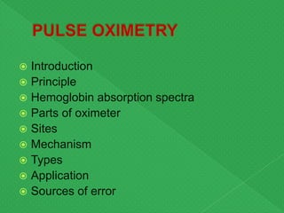  Introduction
 Principle
 Hemoglobin absorption spectra
 Parts of oximeter
 Sites
 Mechanism
 Types
 Application
 Sources of error
 