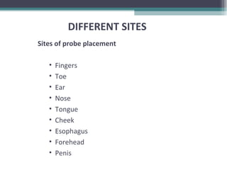 Sites of probe placement
• Fingers
• Toe
• Ear
• Nose
• Tongue
• Cheek
• Esophagus
• Forehead
• Penis
DIFFERENT SITES
 