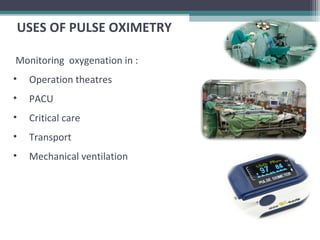 USES OF PULSE OXIMETRY
Monitoring oxygenation in :
• Operation theatres
• PACU
• Critical care
• Transport
• Mechanical ventilation
 