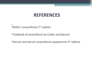 REFERENCES
•Miller’s anaesthesia 7th
edition
•Textbook of anaesthesia by Cullen and Barash
•Dorsch and dorsch anaesthesia equipments 4th
edition
 