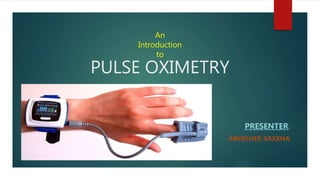 An
Introduction
to
PULSE OXIMETRY
PRESENTER:
ABHISHEK SAXENA
 