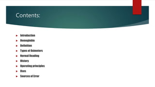 Contents:
 Introduction
 Hemoglobin
 Definition
 Types of Oximeters
 Normal Reading
 History
 Operating principles
 Uses
 Sources of Error
 