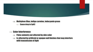  Methylene Blue, indigo carmine, indocyanin green
 Cause drop in Sp02
 Color Interference
 Pulse oximetry not affected by skin color
 Is affected by artificial or opaque nail finishes that may interfere
with transmission of light
 