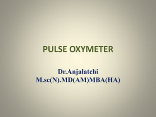 PULSE OXYMETER
Dr.Anjalatchi
M.sc(N).MD(AM)MBA(HA)
 