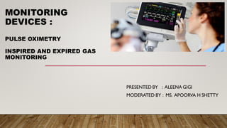 MONITORING
DEVICES :
PULSE OXIMETRY
INSPIRED AND EXPIRED GAS
MONITORING
PRESENTED BY : ALEENA GIGI
MODERATED BY : MS. APOORVA H SHETTY
 