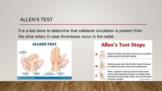 ALLEN’S TEST
It is a test done to determine that collateral circulation is present from
the ulnar artery in case thrombosis occur in the radial .
 