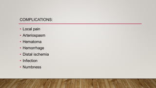 COMPLICATIONS:
• Local pain
• Arteriospasm
• Hematoma
• Hemorrhage
• Distal ischemia
• Infection
• Numbness
 