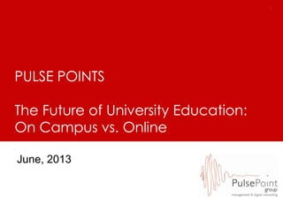 11
PULSE POINTS
The Future of University Education:
On Campus vs. Online
June, 2013
 