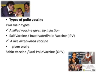 • Types of polio vaccine
Two main types
 A killed vaccine given by injection
• SalkVaccine / InactivatedPolio Vaccine (IPV)
 A live attenuated vaccine
• given orally
Sabin Vaccine /Oral PolioVaccine (OPV)
4
 