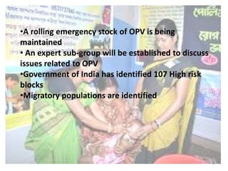 •A rolling emergency stock of OPV is being
maintained
• An expert sub-group will be established to discuss
issues related to OPV
•Government of India has identified 107 High risk
blocks
•Migratory populations are identified
8
 
