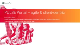 PULSE Portal – agile & client-centric
November 2017
Victor Boardman, Corporate Development Manager, Swiss Re Corporate Solutions
Stefan Malär, Managing Partner, oddEVEN AG
 