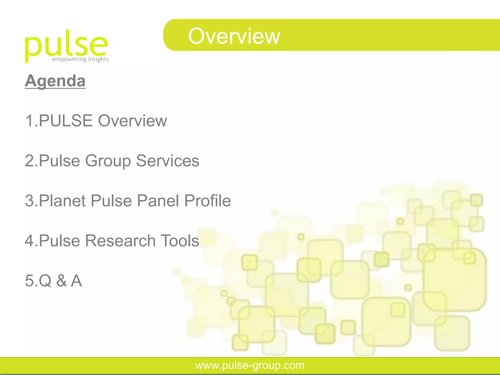 Overview
Agenda

1.PULSE Overview

2.Pulse Group Services

3.Planet Pulse Panel Profile

4.Pulse Research Tools

5.Q & A



                       www.pulse-group.com
 