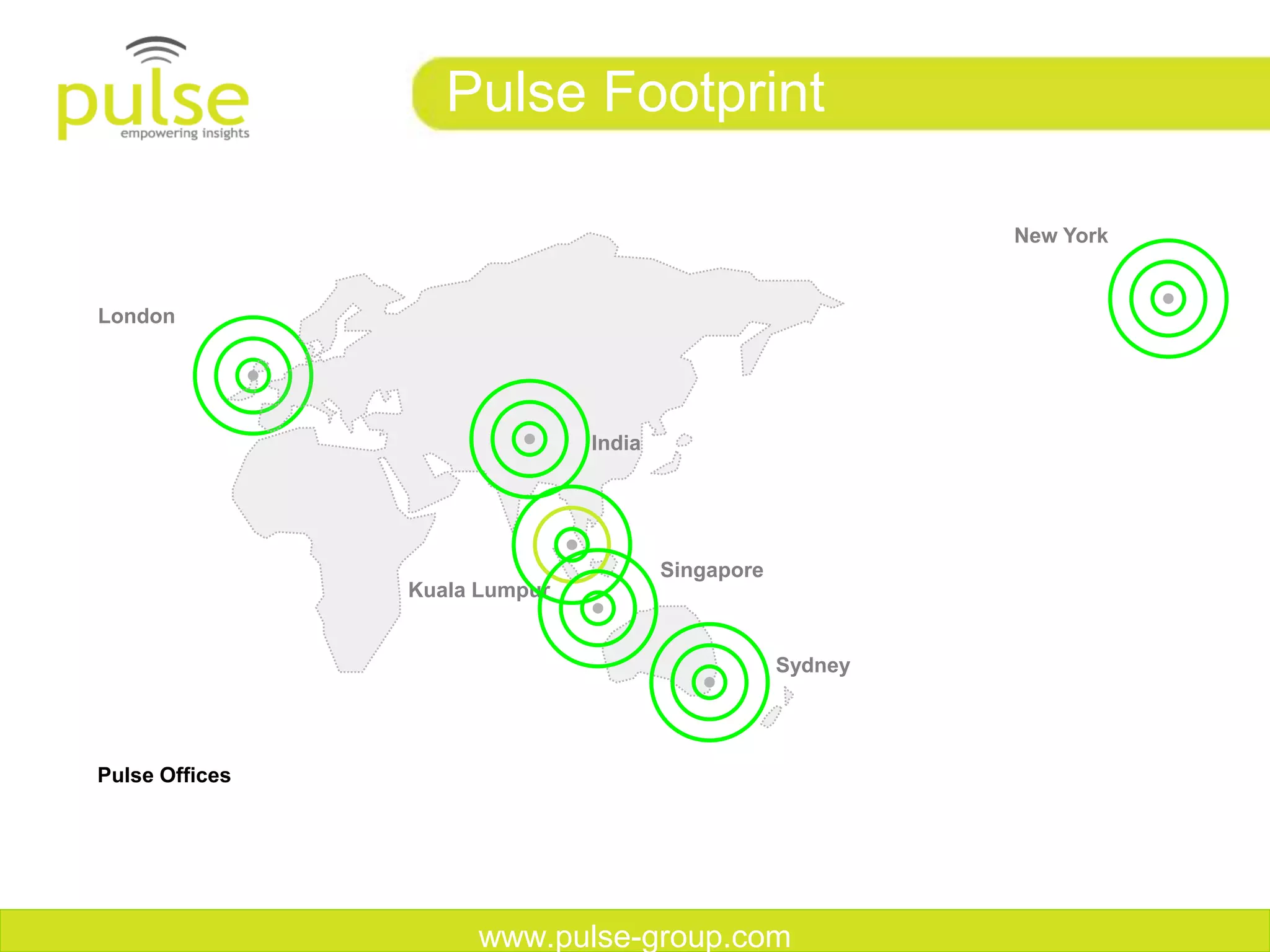 Pulse Footprint

                                                            New York


London




                               India




                                       Singapore
                Kuala Lumpur


                                                   Sydney




Pulse Offices




                     www.pulse-group.com
 