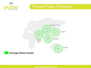 Planet Pulse Footprint



                                        Greater China



                                                        Japan



                                            SE Asia
                            Middle
                             East


                                                          Pacific


Coverage (Online Panels)




                           www.pulse-group.com
 