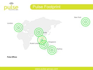 Pulse Footprint

                                                            New York


London




                               India




                                       Singapore
                Kuala Lumpur


                                                   Sydney




Pulse Offices




                     www.pulse-group.com
 