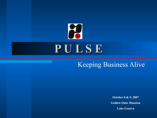 PULSE
  Keeping Business Alive



             October 8 & 9, 2007
            Golden Oaks Mansion
                Lake Geneva
 