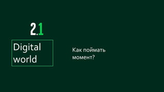 17
Как поймать
момент?
Digital
world
 