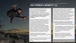 КАК ПОЙМАТЬ МОМЕНТ? (3)
В России наиболее распространенным
триггером являетсяТВ-реклама бренда.
Предпосылки к этому – multiscreen-
потребление медиа, а также технологическая
готовность рекламного рынка. На сегодняшний
день 65% россиян в процессе просмотраТВ
выходят в интернет с того или иного
устройства.
В агентстве МЕС мы используем технологию
Xaxis Sync, которая позволяет осуществлять
синхронизацию выходов наТВ с мобильным
программатиком. Она построена на анализе
звукового рядаТВ / радио ролика и
мониторинге выходов в режиме реального
времени и позволяет распознать конкретный
ролик системой. Сигнал отправляется в DSP
Xaxis, после чего начинается показ рекламы в
мобильных девайсах, нужному сегменту ЦА в
течение нескольких секунд (реже – минут).
Разберем одну рекламную кампанию,
демонстрирующую принцип работы технологии
синхронизации.
Для одного российского онлайн-сервиса стояла
задача - поддержать уровень заметности
бренда
в период высокойТВ-активности конкурента.
Среди медийных задач были поставлены
следующие: Синергия сТВ для привлечения на
сайт аудиторииТВ-кампании конкурента. Были
созданы разные целевые сегменты, в
мобильном программатике использовались две
посадочные страницы в зависимости от того,
какой креатив использовался и с каким
оффлайн триггером шла синхронизации на тв:
собственной рекламой или конкурента.
Результаты и выводы по итогам размещения:
• Оба размещения показали CTR выше, чем
стандартные размещение без синхронизации
• CTR по размещению, синхронизированному с
собственнойТВ-кампанией, оказался на 12%
выше, чем CTR размещения, которое было
синхронизировано сТВ-кампанией
конкурента.
• Эффект от использования нескольких
креативов за счетA/В тестирования дал
возможность улучшить общий CTR на 10%,
пост-клик – на 200-300%.
 