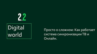 21
Просто о сложном: Как работает
система синхронизацииТВ и
Онлайн.
Digital
world
 