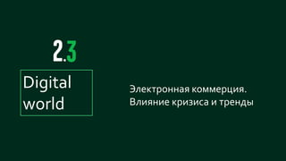 24
Электронная коммерция.
Влияние кризиса и тренды
Digital
world
 
