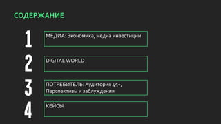 СОДЕРЖАНИЕ
ПОТРЕБИТЕЛЬ: Аудитория 45+,
Перспективы и заблуждения
МЕДИА: Экономика, медиа инвестиции
DIGITALWORLD
КЕЙСЫ
 