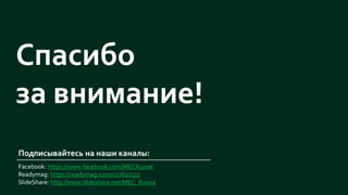 Спасибо
за внимание!
Подписывайтесь на наши каналы:
Facebook: https://www.facebook.com/MECRussia
Readymag: https://readymag.com/u27612513
SlideShare: http://www.slideshare.net/MEC_Russia
 