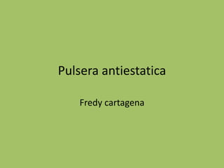 Pulsera antiestatica
Fredy cartagena
 