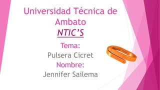 Universidad Técnica de
Ambato
NTIC’S
Tema:
Pulsera Cicret
Nombre:
Jennifer Sailema
 