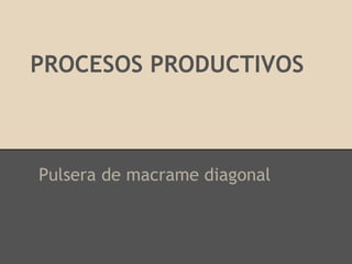 PROCESOS PRODUCTIVOS
Pulsera de macrame diagonal
 