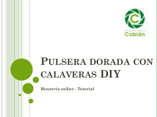 PULSERA DORADA CON
CALAVERAS DIY
Bisutería online - Tutorial
 