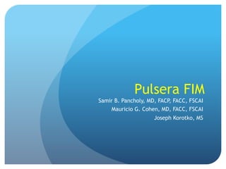 Pulsera FIM
Samir B. Pancholy, MD, FACP, FACC, FSCAI
Mauricio G. Cohen, MD, FACC, FSCAI
Joseph Korotko, MS

 