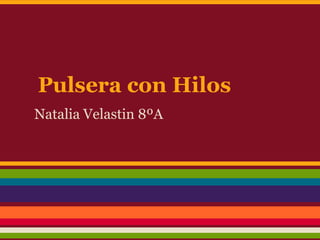Pulsera con Hilos
Natalia Velastin 8ºA
 