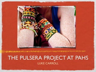 THE PULSERA PROJECT AT PAHS
         LUKE CARROLL
 