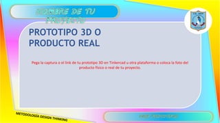 Pega la captura o el link de tu prototipo 3D en Tinkercad u otra plataforma o coloca la foto del
producto físico o real de tu proyecto.
PROTOTIPO 3D O
PRODUCTO REAL
 