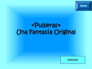 Retak
«Pulseras»
Una Fantasía Original
INICIAR
 