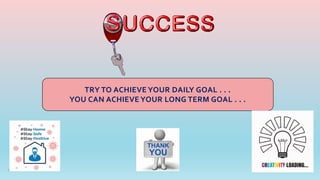 12
TRY TO ACHIEVE YOUR DAILY GOAL . . .
YOU CAN ACHIEVE YOUR LONG TERM GOAL . . .
 