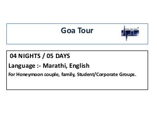 Goa Tour
04 NIGHTS / 05 DAYS
Language :- Marathi, English
For Honeymoon couple, family, Student/Corporate Groups.

 
