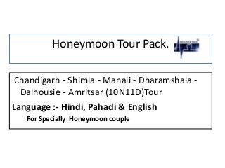 Honeymoon Tour Pack.
Chandigarh - Shimla - Manali - Dharamshala -
Dalhousie - Amritsar (10N11D)Tour
Language :- Hindi, Pahadi & English
For Specially Honeymoon couple
 