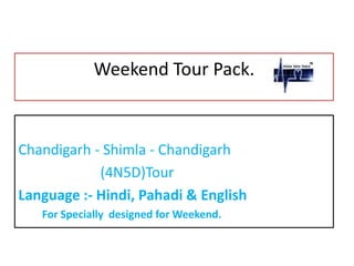 Weekend Tour Pack.
Chandigarh - Shimla - Chandigarh
(4N5D)Tour
Language :- Hindi, Pahadi & English
Specially designed for Weekend.
 