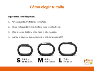 Cómo elegir tu talla
Sigue estos sencillos pasos:
1. Pon una cuerda alrededor de tu muñeca.
2. Marca en la cuerda el sitio donde se cruza con el extremo.
3. Mide la cuerda desde su inicio hasta el sitio marcado.
4. Usando la siguiente guía, determina tu talla de la pulsera UP.
 