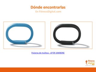 Dónde encontrarlas
En FitnessDigital.com
Pulseras de muñeca - UP BY JAWBONE
 