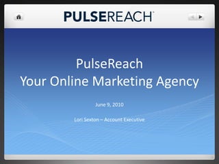 PulseReachYour Online Marketing Agency June 9, 2010 Lori Sexton – Account Executive 