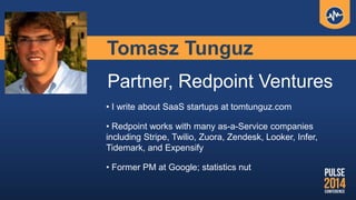 Tomasz Tunguz
Partner, Redpoint Ventures
• I write about SaaS startups at tomtunguz.com
• Redpoint works with many as-a-Service companies
including Stripe, Twilio, Zuora, Zendesk, Looker, Infer,
Tidemark, and Expensify
• Former PM at Google; statistics nut
 