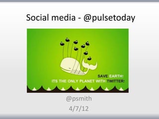 Social media - @pulsetoday




         @psmith
         4/7/12
 