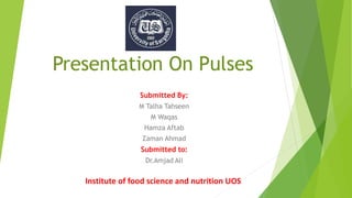 Presentation On Pulses
Submitted By:
M Talha Tahseen
M Waqas
Hamza Aftab
Zaman Ahmad
Submitted to:
Dr.Amjad Ali
Institute of food science and nutrition UOS
 