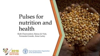 Pulses for
nutrition and
health
Ruth Charrondiere, Raíssa do Vale,
Fernanda Grande
 