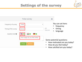 Settings of the survey
You can set here:
• frequency
• timing
• language
Some potential questions:
• How motivated are you today?
• How do you feel today?
• How satisfied are you today?
 